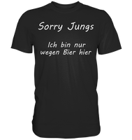 Sorry Jungs - Ich bin nur wegen BIER hier - Classic Shirt